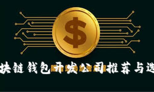 顶级区块链钱包开发公司推荐与选择指南