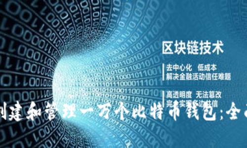 如何创建和管理一万个比特币钱包：全面指南