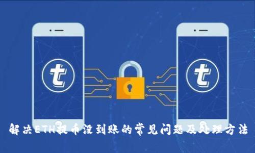 解决ETH提币没到账的常见问题及处理方法