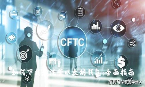 如何下载和注册以太坊钱包：全面指南