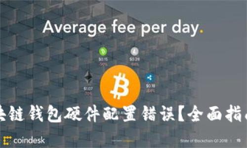 如何解决区块链钱包硬件配置错误？全面指南与解决方案