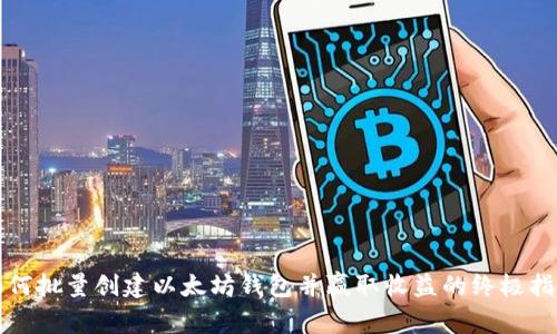 如何批量创建以太坊钱包并赢取收益的终极指南