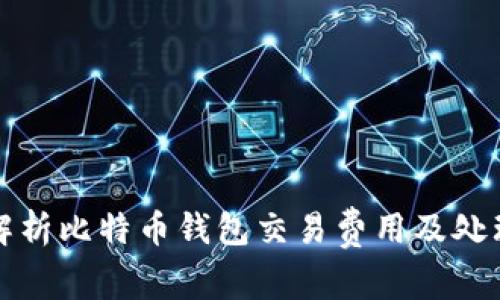 全面解析比特币钱包交易费用及处理时间