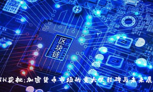 ETH获批：加密货币市场的重大里程碑与未来展望
