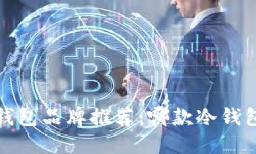 2023年冷钱包品牌推荐：哪款冷钱包更适合您？
