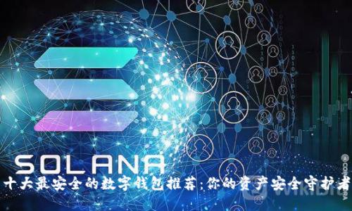 十大最安全的数字钱包推荐：你的资产安全守护者