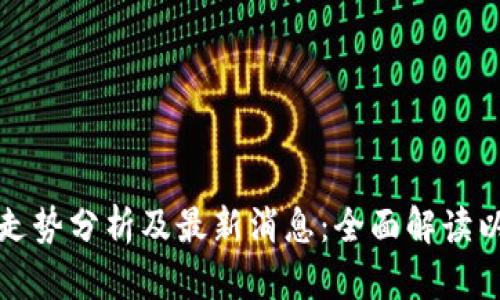 以太坊今日行情走势分析及最新消息：全面解读以太坊的未来趋势