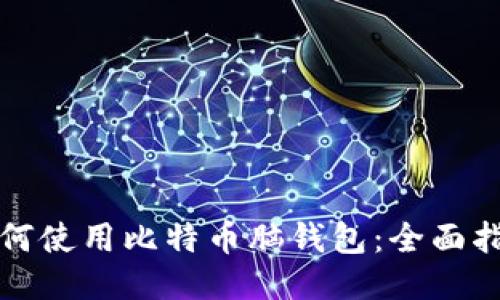 如何使用比特币脑钱包：全面指南