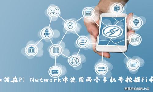 如何在Pi Network中使用两个手机号挖掘Pi币？