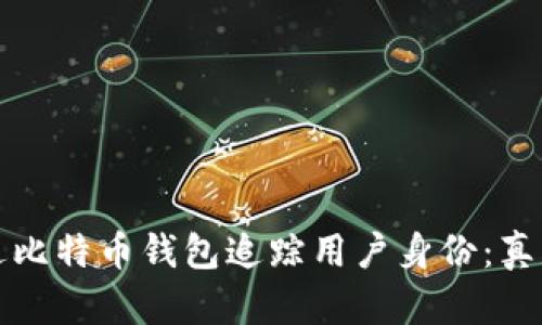 如何通过比特币钱包追踪用户身份：真相与误区