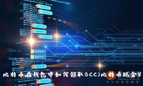 比特币在钱包中如何领取BCC（比特币现金）