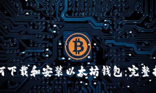 如何下载和安装以太坊钱包：完整指南