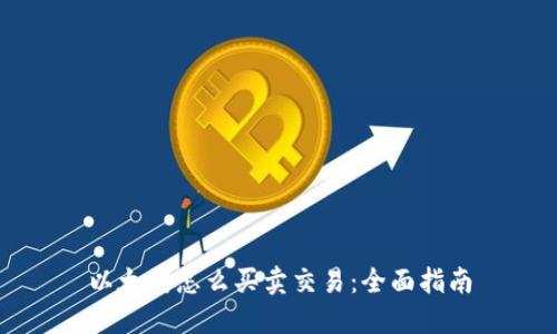 以太坊怎么买卖交易：全面指南