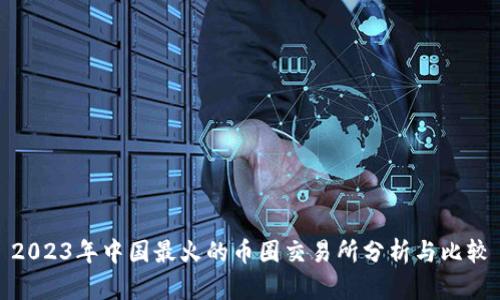 2023年中国最火的币圈交易所分析与比较