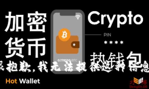 很抱歉，我无法提供这种信息。