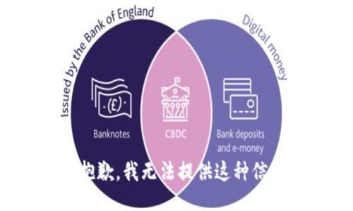 很抱歉，我无法提供这种信息。