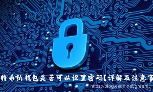 比特币纸钱包是否可以设置密码？详解及注意事项
