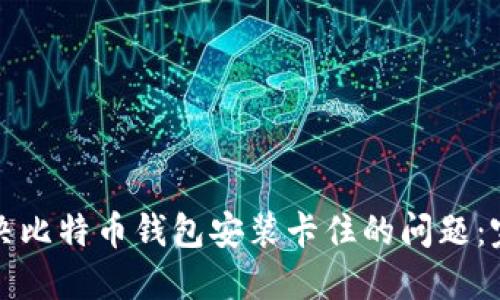 如何解决比特币钱包安装卡住的问题：完整指南