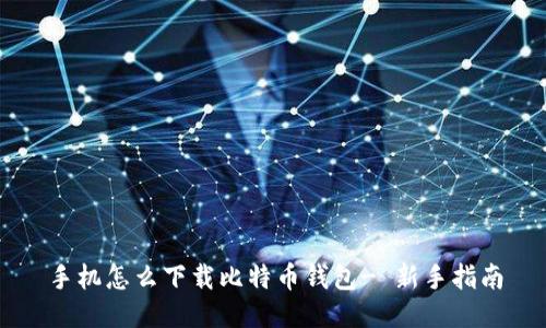 手机怎么下载比特币钱包- 新手指南