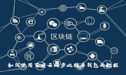 如何使用百度云同步比特币钱包的数据