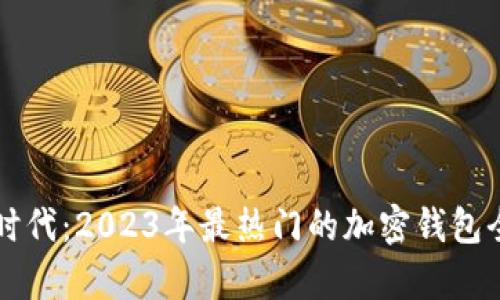 区块链时代：2023年最热门的加密钱包全面解析