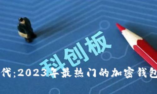 区块链时代：2023年最热门的加密钱包全面解析