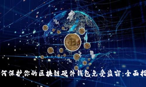 如何保护你的区块链硬件钱包免受盗窃：全面指南
