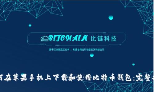 如何在苹果手机上下载和使用比特币钱包：完整指南