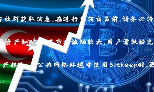   如何使用Bitkeep钱包注册AZC，畅享数字资产的安全与便捷 / 
 guanjianci Bitkeep, AZC, 数字资产, 加密钱包 /guanjianci 

在这个数字化飞速发展的时代，加密货币和区块链技术逐渐走进我们的日常生活，越来越多的人投资数字资产。而加密钱包作为用户管理和存储数字资产的重要工具，变得愈发重要。Bitkeep是一款以用户体验为中心的多链加密钱包，它不仅提供安全的资产存储，还支持多种加密货币的交易。而AZC则是一种新兴的数字资产，受到了广泛关注。本文将详细介绍如何通过Bitkeep钱包注册AZC，并探讨相关的细节和用户关注的问题。

一、为什么选择Bitkeep钱包？
选择合适的加密钱包是投资者们非常重视的环节。Bitkeep钱包作为一款市场上较为领先的加密钱包，其创新的功能和安全性能得到了用户的认可。首先，Bitkeep钱包支持多种类型的数字资产，用户可以通过一个账户管理不同的加密货币。其次，Bitkeep的用户界面设计友好，适合各类用户，包括初学者和经验丰富的投资者。此外，Bitkeep还具备高安全性，支持私钥本地存储、助记词保护、指纹识别等多重安全保护措施，使用户的资产得到很好的保障。

二、注册AZC的前期准备
在注册AZC之前，用户需要具备以下几个条件。首先，您需要下载并安装Bitkeep钱包。该钱包在各大应用商店均可找到，用户只需搜索“Bitkeep”并下载安装即可。其次，用户需要创建一个新的钱包账户或者导入已有的钱包。如果是新用户，则可以选择创建钱包，系统会自动生成助记词，务必妥善保存该助记词，以防丢失。

在准备工作完成后，用户需要了解AZC的基本信息，包括其性质、用途以及市场行情。AZC是一种新兴的数字资产，旨在为用户提供更便捷的交易体验。在接下来的过程中，用户将通过Bitkeep钱包完成AZC的注册及交易操作。

三、如何通过Bitkeep注册AZC？
在成功下载和安装Bitkeep钱包后，用户可以按照以下步骤进行AZC的注册。首先，打开Bitkeep钱包，在主界面上找到“资产”选项，点击进入。接下来，用户可以在资产列表中找到“添加资产”或者“注册资产”按钮。点击后，系统将提示用户输入AZC的合约地址和其他相关信息。

AZC合约地址的获取，可以通过官方网站或者社区公告获取，确保信息的准确性很重要。然后，按照系统提示确认相关信息后，点击“确认注册”。此时，用户的Bitkeep钱包就成功添加了AZC，用户可以在资产页面查看其余额和交易记录。

四、AZC的交易与管理
成功注册AZC后，用户可以进行交易与管理。在Bitkeep钱包中，用户可以选择发送或者接收AZC。在发送时，用户需要输入对方的地址以及发送的数量。系统会自动计算相关的手续费，并在用户确认后进行交易。为了更好地管理AZC，用户还可以设置价格提醒、查看交易历史以及进行资产分析等操作。

另外，值得强调的是，用户在交易AZC时，需时刻关注市场行情，因为数字资产的价格波动较大，适时交易能够帮助用户获取更多收益。

五、用户在使用Bitkeep遇到的问题及解决方案
在使用Bitkeep钱包与AZC进行交易的过程中，用户可能会遇到一些常见问题。了解这些问题及其解决方案，有助于提升用户体验。

问题一：如何找回丢失的钱包？
如果用户不慎丢失了Bitkeep钱包，首先需要确认是否保留了助记词或私钥。这是找回钱包的关键。如果用户有助记词，可以通过重装Bitkeep钱包，选择“恢复钱包”功能，输入助记词，即可找回钱包资产。此外，用户也应定期备份私钥，确保资产的安全。在实际操作中，一定注意不要将助记词和私钥分享给他人，避免资金损失。

问题二：如何处理未确认的交易？
在进行AZC交易时，有时可能出现交易未被确认的情况。这一般是由于网络拥堵或手续费过低造成的。用户可以通过访问区块链浏览器，查看交易状态。如果交易长时间未确认，可以选择重新发送交易，适当提高手续费。此外，用户还可以耐心等待，通常在网络恢复正常后，未确认的交易会自动得到处理。

问题三：如何防范诈骗风险？
在使用Bitkeep钱包和进行AZC交易的过程中，用户需提高警惕，防范各种诈骗行为。这包括但不限于：钓鱼网站、假冒客服、以及诱导投资等。在日常操作中，用户应使用官方渠道下载Bitkeep钱包，通过官方社群获取信息。在进行任何交易前，请务必仔细核对对方地址，确保资金安全。若发现异常情况，及时向客服反馈，保护自身利益。

问题四：AZC如何进行交易？
AZC的交易流程与其他数字资产相似。用户可在Bitkeep钱包中查看AZC的市场行情，选择合适的时机进行买入或卖出。在进行交易时，务必注意交易对手的信誉，并选择合适的交易平台。尤其是新兴的数字资产如AZC，其市场波动较大，用户需做好充分的市场调研与风险评估。

问题五：如何保持钱包的安全性？
维护钱包的安全性是每位用户的重要责任。用户在使用Bitkeep钱包时，应定期修改密码，启用二次验证等安全措施，防止账户被恶意盗用。此外，务必定期备份助记词和私钥，避免因设备损坏或丢失造成资产损失。在公共网络环境中使用Bitkeep时，更需谨慎，以防信息泄露。

总之，通过Bitkeep钱包注册AZC并进行管理并不复杂，但合理利用这款工具及其优势、时刻保持警惕和学习，才能在数字资产的投资中获得更大的成功。希望本文能为有意注册AZC的用户提供帮助和启发。