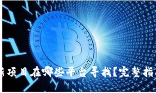 币圈最新项目在哪些平台寻找？完整指南与推荐