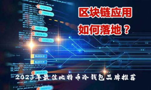 2023年最佳比特币冷钱包品牌推荐