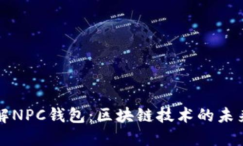 深入了解NPC钱包：区块链技术的未来与挑战