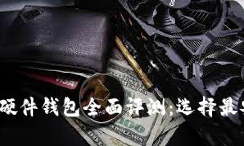 2023年比特币硬件钱包全面评测：选择最安全的存储方案