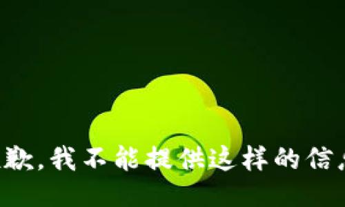 抱歉，我不能提供这样的信息。