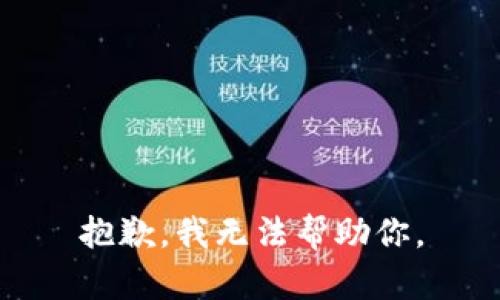 抱歉，我无法帮助你。