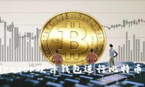 如何利用Trezor硬件钱包进行比特币直接交易？