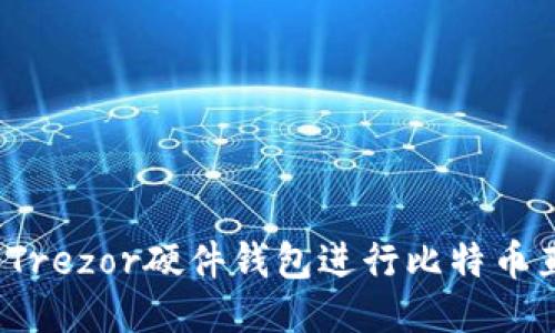 如何利用Trezor硬件钱包进行比特币直接交易？