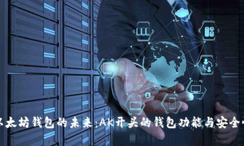 探索以太坊钱包的未来：AK开头的钱包功能与安全性分析