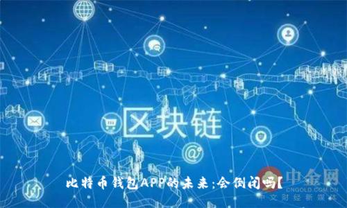 比特币钱包APP的未来：会倒闭吗？