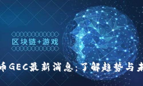 数字货币GEC最新消息：了解趋势与未来发展