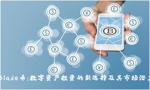 OK链Blade币：数字资产投资的新选择及其市场潜力分析
