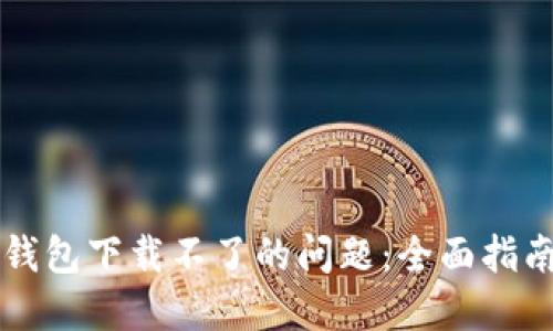 解决比特币钱包下载不了的问题：全面指南与解决办法