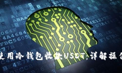 如何高效安全地使用冷钱包收款USDT：详解操作流程与注意事项
