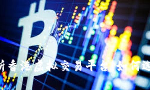 tips全面解析香港虚拟交易平台：如何选择及其影响