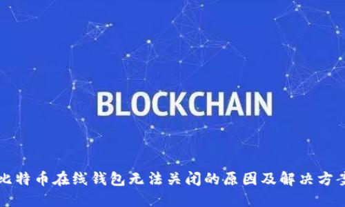 比特币在线钱包无法关闭的原因及解决方案