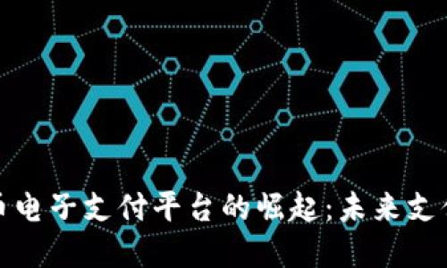数字货币电子支付平台的崛起：未来支付的革新