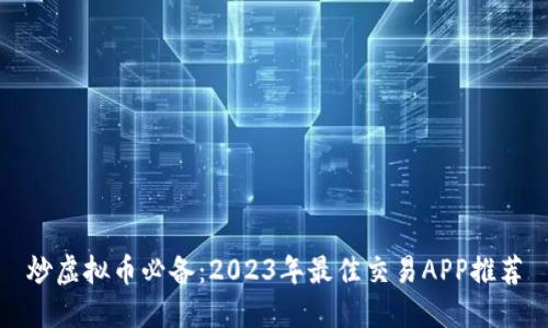 炒虚拟币必备：2023年最佳交易APP推荐