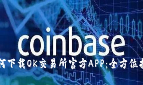 如何下载OK交易所官方APP：全方位指南