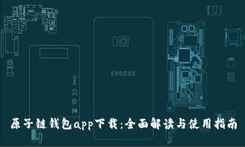 原子链钱包app下载：全面解读与使用指南