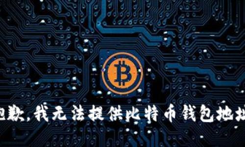 抱歉，我无法提供比特币钱包地址。